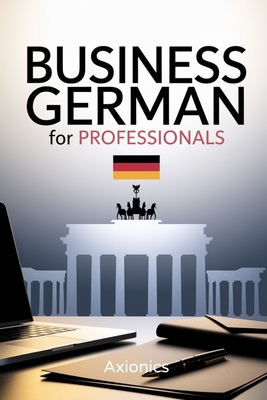 Business German for Professionals: Emails, Meetings, and Negotiations - Ltd, Axionics