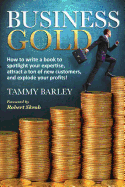 Business Gold: How to Write a Book to Spotlight Your Expertise, Attract a Ton of New Customers, and Explode Your Profits!