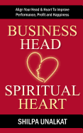 Business Head, Spiritual Heart: Align Your Head & Heart to Improve Performance, Profit and Happiness