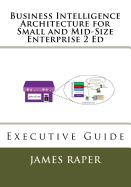 Business Intelligence Architecture for Small and Mid-Size Enterprise 2 Ed: Executive Guide