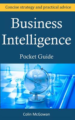 Business Intelligence Pocket Guide: A Concise Business Intelligence Strategy For Decision Support and Process Improvement - McGowan, Colin