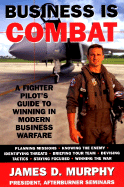 Business Is Combat: A Fighter Pilot's Guide to Winning in Modern Business Warfare - Murphy, James D