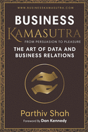 Business KAMASUTRA FROM PERSUASION TO PLEASURE: The Art of Data and Business Relations
