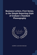 Business Letters, First Series, in the Simple Reporting Style of Graham's Standard Phonography