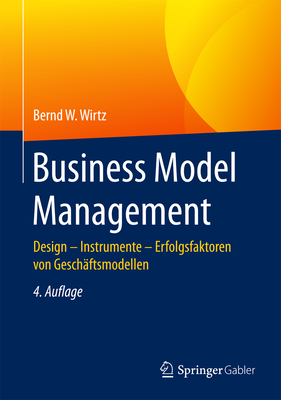 Business Model Management: Design - Instrumente - Erfolgsfaktoren Von Geschaftsmodellen - Wirtz, Bernd W
