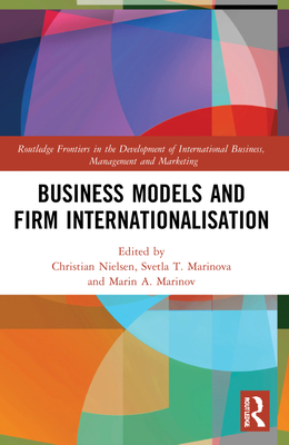 Business Models and Firm Internationalisation - Nielsen, Christian (Editor), and Marinova, Svetla T (Editor), and Marinov, Marin A (Editor)