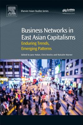 Business Networks in East Asian Capitalisms: Enduring Trends, Emerging Patterns - Nolan, Jane, and Rowley, Chris, and Warner, Malcolm