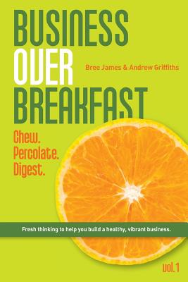 Business Over Breakfast Vol. 1: Fresh thinking to help you build a healthy, vibrant business - James, Bree, and Griffiths, Andrew