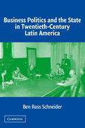 Business Politics and the State in Twentieth-Century Latin America