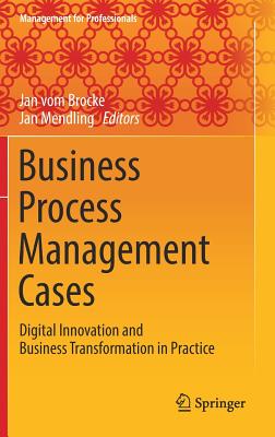 Business Process Management Cases: Digital Innovation and Business Transformation in Practice - Vom Brocke, Jan (Editor), and Mendling, Jan (Editor)