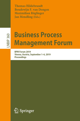 Business Process Management Forum: BPM Forum 2019, Vienna, Austria, September 1-6, 2019, Proceedings - Hildebrandt, Thomas (Editor), and Van Dongen, Boudewijn F (Editor), and Rglinger, Maximilian (Editor)