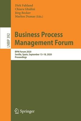 Business Process Management Forum: BPM Forum 2020, Seville, Spain, September 13-18, 2020, Proceedings - Fahland, Dirk (Editor), and Ghidini, Chiara (Editor), and Becker, Jrg (Editor)