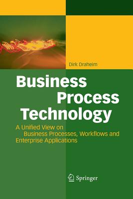 Business Process Technology: A Unified View on Business Processes, Workflows and Enterprise Applications - Draheim, Dirk, and Atkinson, Colin (Foreword by)