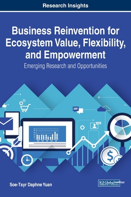 Business Reinvention for Ecosystem Value, Flexibility, and Empowerment: Emerging Research and Opportunities - Yuan, Soe-Tsyr Daphne