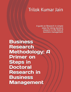 Business Research Methodology: A Primer on Steps in Doctoral Research in Business Management: A guide on Research in simple steps for doing doctoral research in the field of business management