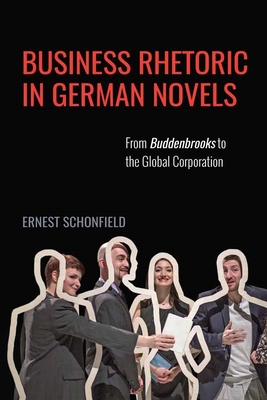 Business Rhetoric in German Novels: From Buddenbrooks to the Global Corporation - Schonfield, Ernest, Dr.