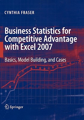 Business Statistics for Competitive Advantage with Excel 2007: Basics, Model Building, and Cases - Fraser, Cynthia