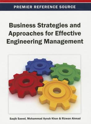 Business Strategies and Approaches for Effective Engineering Management - Saeed, Saqib (Editor), and Khan, Mohammad Ayoub (Editor), and Ahmad, Rizwan (Editor)