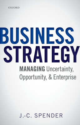 Business Strategy: Managing Uncertainty, Opportunity, and Enterprise - Spender, J.-C.