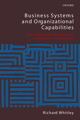 Business Systems and Organizational Capabilities: The Institutional Structuring of Competitive Competences - Whitley, Richard