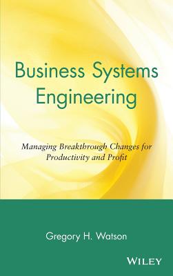 Business Systems Engineering: Managing Breakthrough Changes for Productivity and Profit - Watson, Gregory H