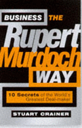 Business the Rupert Murdoch Way: 10 Secrets of the World's Greatest Deal-maker