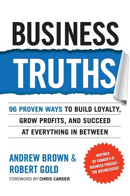Business Truths: 96 Proven Ways To Build Loyalty, Grow Profits, And Succeed At Everything In Between - Gold, Robert, and Brown, Andrew Z