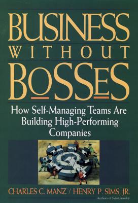 Business Without Bosses: How Self-Managing Teams Are Building High- Performing Companies - Manz, Charles C, Dr., and Sims, Henry P