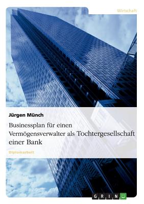 Businessplan Fur Einen Vermogensverwalter ALS Tochtergesellschaft Einer Bank - M?nch, J?rgen