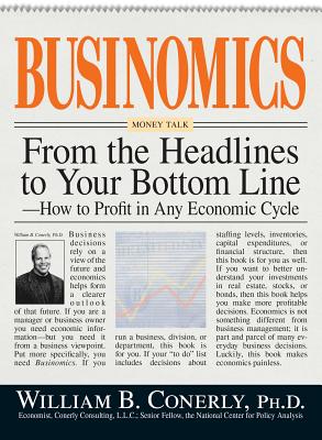 Businomics from the Headlines to Your Bottom Line: How to Profit in Any Economic Cycle - Conerly, William B