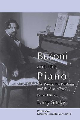 Busoni and the Piano: The Works, the Writings, and the Recordings (Second Edition) - Sitsky, Larry