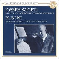 Busoni: Sonata for Violin & Piano No. 2 in E minor; Concerto for Violin & Orchestra, Op. 35a - Joseph Szigeti (violin); Mieczyslaw Horszowski (piano); Little Orchestra Society of New York; Thomas Scherman (conductor)