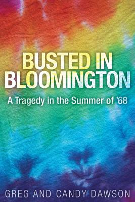 Busted in Bloomington: A Tragedy in the Summer of '68 - Dawson, Greg, and Dawson, Candy