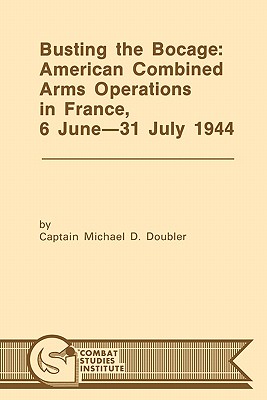 Busting the Bocage: American Combined Operations in France, 6 June -31 July 1944 - Doubler, Michael D, and Combat Studies Institute