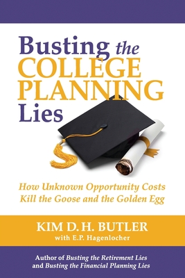 Busting the College Planning Lies: How Unknown Opportunity Costs Kill the Goose and the Golden Egg - Hagenlocher, E P, and Butler, Kim D H