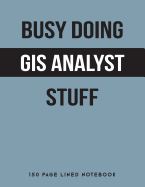 Busy Doing GIS Analyst Stuff: 150 Page Lined Notebook