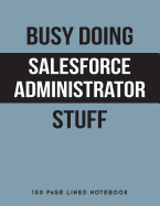 Busy Doing Salesforce Administrator Stuff: 150 Page Lined Notebook