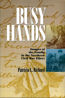 Busy Hands: Images of the Family in the Northern Civil War Effort - Richard, Patricia