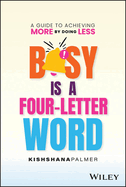 Busy Is a Four-Letter Word: A Guide to Achieving More by Doing Less