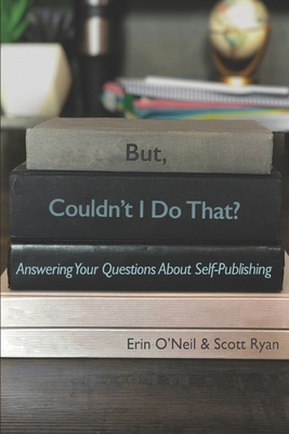 But, Couldn't I Do That?: Answering Your Questions About Self-Publishing - O'Neil, Erin, and Stallings, Courtenay (Editor), and Ryan, Scott