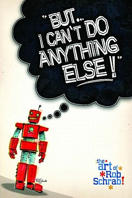 But I Can't Do Anything Else! the Art of Rob Schrab - Schrab, Rob