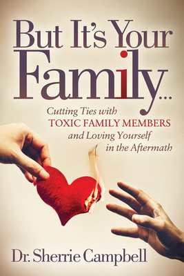 But It's Your Family...: Cutting Ties with Toxic Family Members and Loving Yourself in the Aftermath - Campbell, Sherrie, Dr.