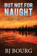 But Not for Naught: A Clint Wolf Novel