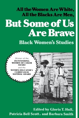 But Some of Us Are Brave: All the Women Are White, All the Blacks Are Men: Black Women's Studies - Hull (Editor), and Bell-Scott, Patricia (Editor), and Smith, Barbara (Editor)