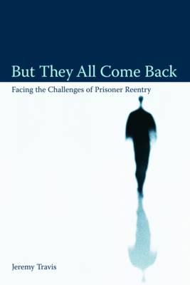But They All Come Back: Facing the Challenges of Prisoner Reentry - Travis, Jeremy, Professor