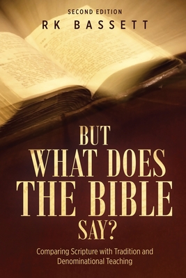 But What Does the Bible Say? Second Edition: Comparing Scripture with Tradition and Denominational Teaching - Bassett, Rk