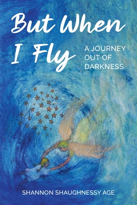 But When I Fly: A Journey Out of Darkness - Shaughnessy Age, Shannon