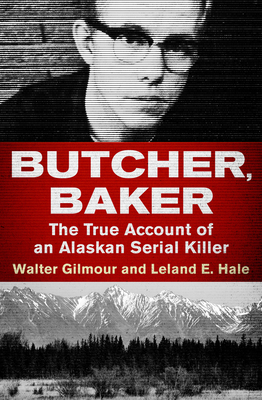 Butcher, Baker: The True Account of an Alaskan Serial Killer - Gilmour, Walter, and Hale, Leland E