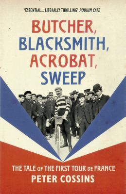 Butcher, Blacksmith, Acrobat, Sweep: The Tale of the First Tour de France - Cossins, Peter