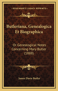 Butleriana, Genealogica Et Biographica; Or Genealogical Notes Concerning Mary Butler and Her Descendants, as Well as the Bates, Harris, Sigourney and Other Families, with Which They Have Intermarried